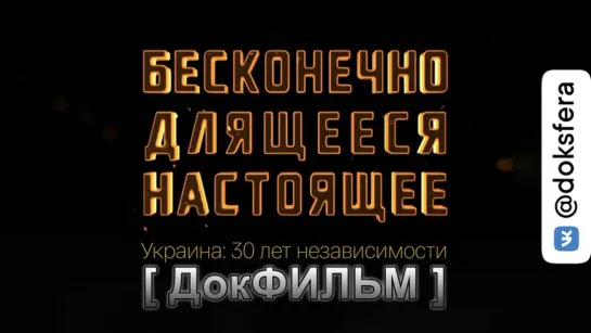 УКРАИНА БЕСКОНЕЧНО ДЛЯЩЕЕСЯ НАСТОЯЩЕЕ. 30 ЛЕТ НЕЗАВИСИМОСТИ. Документальный фильм   [ ДокСФЕРА ]