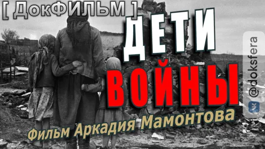 "ДЕТИ ВОЙНЫ".  Документальный фильм Аркадия Мамонтова