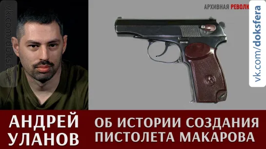 Андрей Уланов об истории создания пистолета Макарова и автоматического пистолета Стечкина