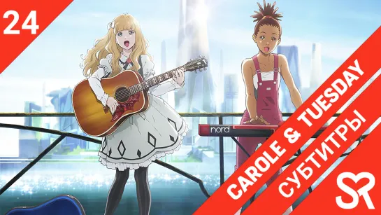 [субтитры | 24 серия END] Carole & Tuesday / Кэрол и Тьюсдей | by Annie & deZz | SovetRomantica & Bakabutai