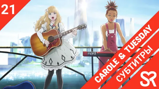 [субтитры | 21 серия] Carole & Tuesday / Кэрол и Тьюсдей | by Annie & deZz | SovetRomantica & Bakabutai