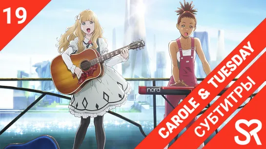 [субтитры | 19 серия] Carole & Tuesday / Кэрол и Тьюсдей | by alney & guide dog | SovetRomantica & Bakabutai