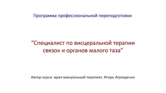 Презентация курса - СПЕЦИАЛИСТ ПО ВИСЦЕРАЛЬНОЙ ТЕРАПИИ СВЯЗОК И ОРГАНОВ МАЛОГО ТАЗА