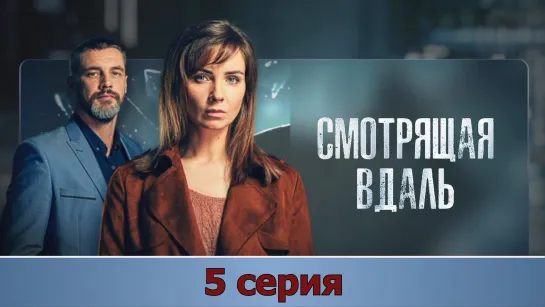 Смoтрящaя вдaль 5 серия (2019)