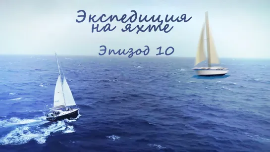 [Ep.10/10] Экспедиция на яхте | Yacht Expedition (рус.саб)