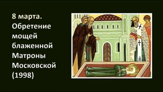 8 марта. Обретение мощей блж. Матроны Московской (1998). Церковный календарь, 2018