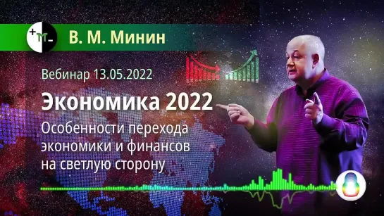 «Экономика 2022» (Вебинар 13.05.2022) [В.М. Минин]