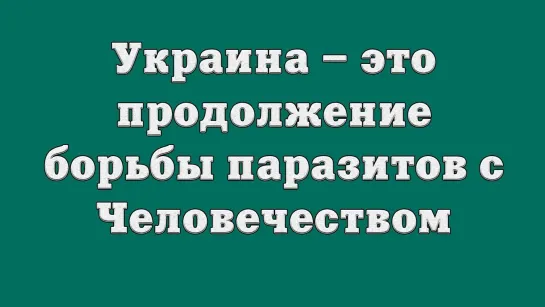 Украина – это продолжение борьбы паразитов с Человечеством (Захват)