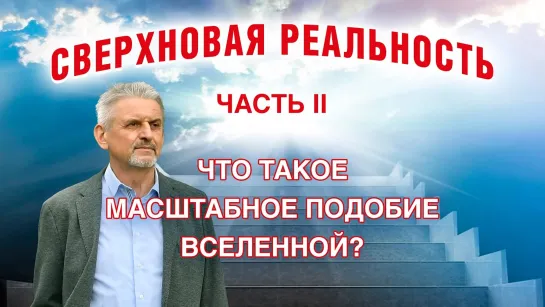 Сверхновая реальность. Шаги 4-7. Что такое Масштабное подобие Вселенной (Сергей Иванович Сухонос)