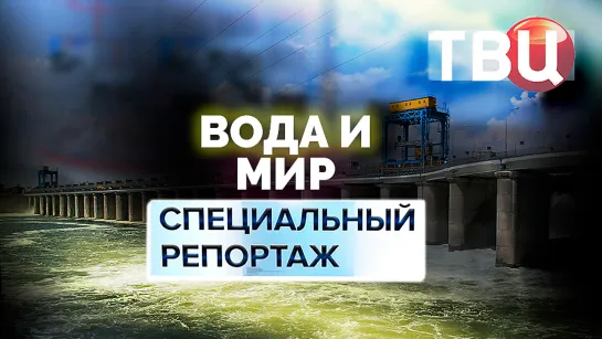 Вода и мир. Специальный репортаж ТВЦ | К чему приведет мир война за воду?