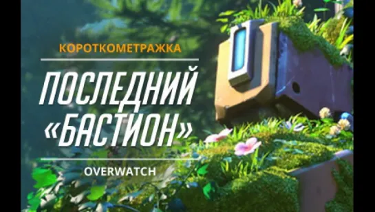 Короткометражка «ПОСЛЕДНИЙ БАСТИОН» Overwatch (2016) /Avaros/