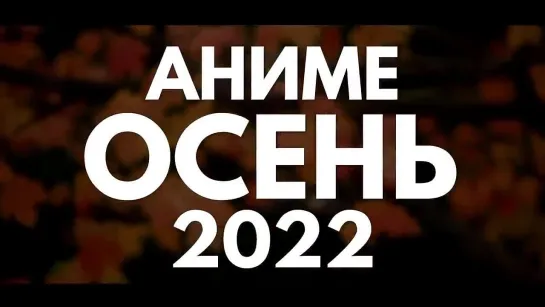 АНИМЕ ОСЕНЬ 2022 (СМОТРИТЕ В ОКТЯБРЕ!)