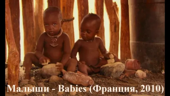 Малыши - Babies (Франция, 2010) / Детская Этнография / Визуальная Антропология