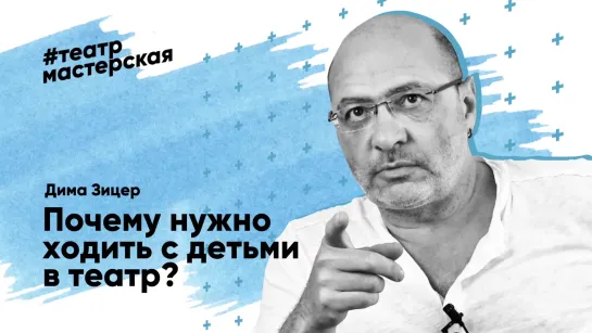 Дима Зицер «Почему нужно ходить с детьми в театр?»