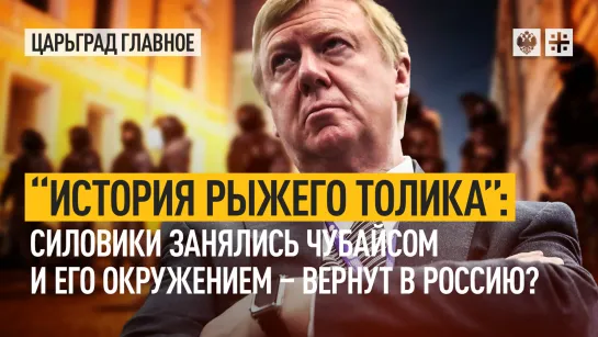 "История рыжего Толика": силовики занялись Чубайсом и его окружением – вернут в Россию?