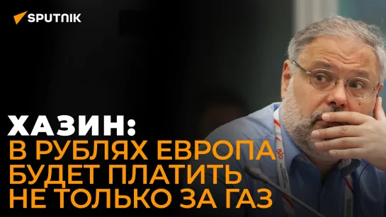 Плохой, очень плохой и катастрофический: Хазин о вариантах для Европы по оплате газа в рублях