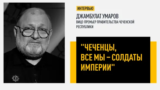 "Чеченцы, все мы - солдаты Империи". Интервью вице-премьера правительства Чечни