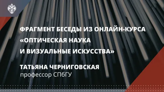 Фрагмент беседы с Татьяной Черниговской из онлайн-курса СПбГУ «Оптическая наука и визуальные искусства»