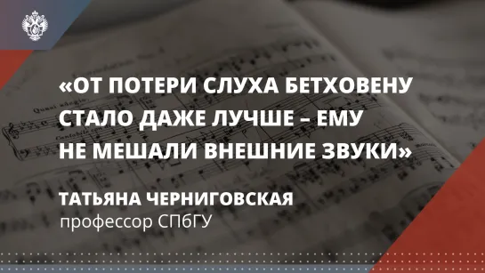 Татьяна Черниговская: От потери слуха Бетховену стало даже лучше – ему не мешали внешние звуки