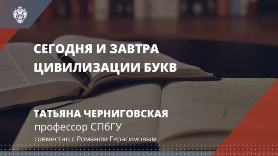 «Сегодня и завтра цивилизации букв» — Татьяна Черниговская, Роман Герасимов.