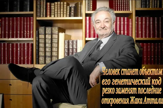 Человек станет объектом его генетический код резко заменят последние откровения Жака Аттали