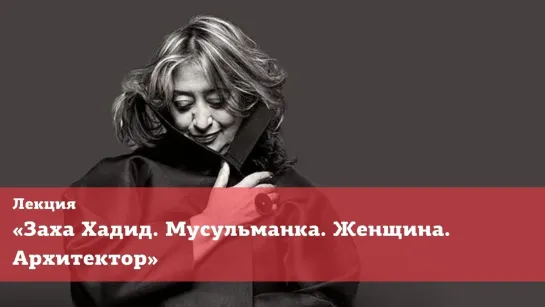 Лекция «Заха Хадид. Мусульманка. Женщина. Архитектор»