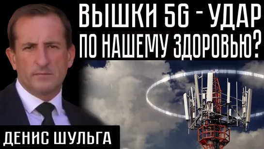 ВЫШКИ 5G - УДАР ПО НАШЕМУ ЗДОРОВЬЮ / Денис Шульга