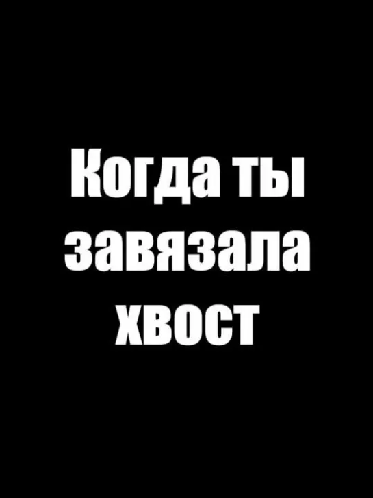 Когда ты завязала хвост