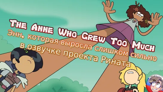 The Anne Who Grew Too Much/Энн, которая выросла слишком сильно  - Русская озвучка от проекта Рината