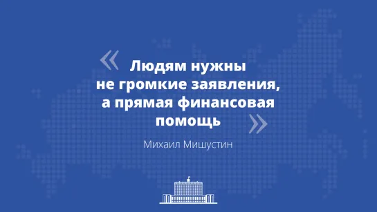 Михаил Мишустин: Нужны не громкие заявления, а помощь людям и бизнесу