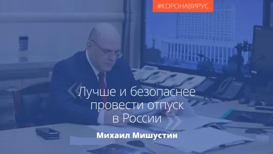 Мишустин о сезоне отпусков: Лучше и безопаснее провести отпуск в России