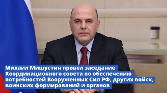 Михаил Мишустин провел заседание Координационного совета по обеспечению потребностей Вооруженных сил РФ