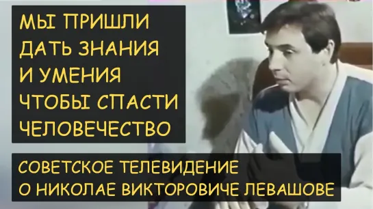 Н.Левашов: Мы пришли передать знания. Человечество зашло в тупик. Советское телевидение о Левашове