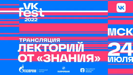 Лекторий VK Fest от «Знания» 2022. Москва. 24 июля.