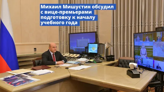 Михаил Мишустин обсудил с вице-премьерами подготовку к началу учебного года