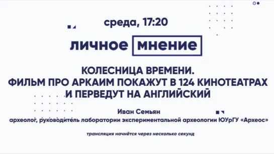 «Личное мнение»: Колесница времени. Фильм про Аркаим покажут в 124 кинотеатрах и перведут на английский