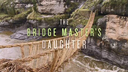 The Bridge Master’s Daughter (Peru, 2018) dir. Elisa Stone, Matthew Leahy