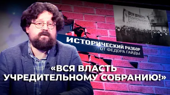 «ВСЯ ВЛАСТЬ УЧРЕДИТЕЛЬНОМУ СОБРАНИЮ!» / ИСТОРИЧЕСКИЙ РАЗБОР ФЁДОРА ГАЙДЫ