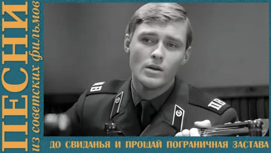 «До свиданья и прощай пограничная застава» из к/ф «Я служу на границе»