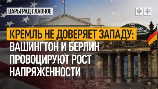 Кремль не доверяет Западу: Вашингтон и Берлин провоцируют рост напряжённости