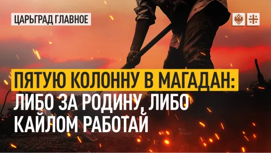 Пятую колонну в Магадан: либо за Родину, либо кайлом работай