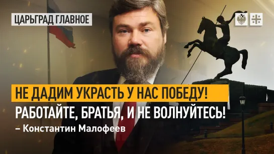 Мы не дадим украсть у нас Победу! Работайте, братья, и не волнуйтесь! – Константин Малофеев