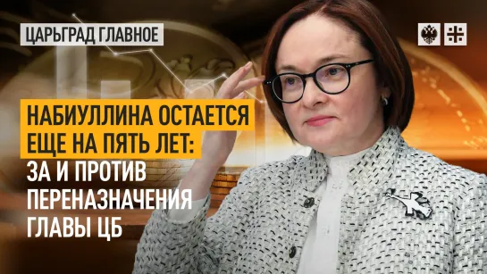 Набиуллина остается еще на пять лет: за и против переназначения главы ЦБ