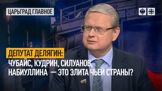 Депутат Делягин: Чубайс, Кудрин, Силуанов, Набиуллина  - это элита чьей страны?