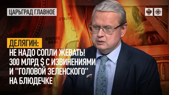 Делягин: не надо сопли жевать! 300 млрд $ c извинениями и "головой Зеленского" на блюдечке