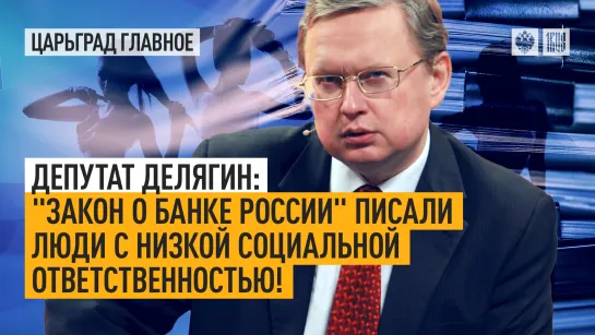 Депутат Делягин: «Закон о Банке России» писали люди с низкой социальной ответственностью!