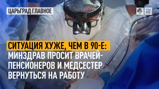 Ситуация хуже, чем в 90-е: Минздрав просит врачей-пенсионеров и медсестер вернуться на работу