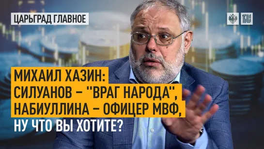 Михаил Хазин: Силуанов – "враг народа", Набиуллина – офицер МВФ, ну что Вы хотите?