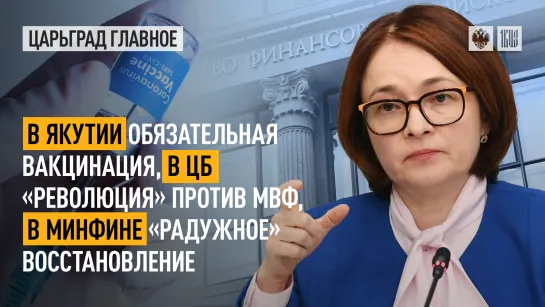 В Якутии обязательная вакцинация, в ЦБ «революция» против МВФ, в Минфине «радужное» восстановление