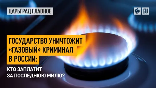 Государство уничтожит «газовый» криминал в России: кто заплатит за последнюю милю?